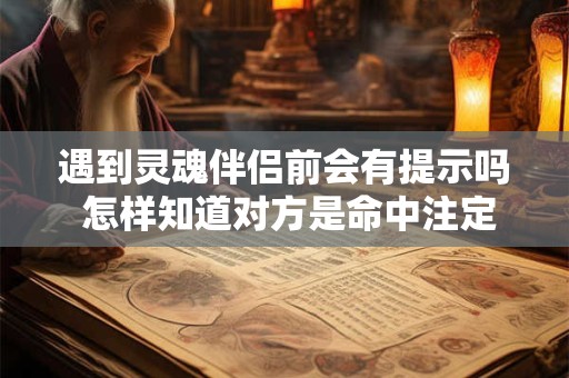 遇到灵魂伴侣前会有提示吗 怎样知道对方是命中注定的缘分