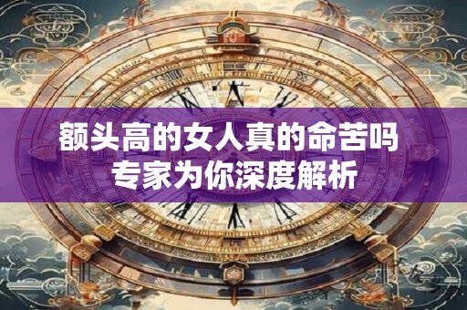 额头高的女人真的命苦吗 专家为你深度解析