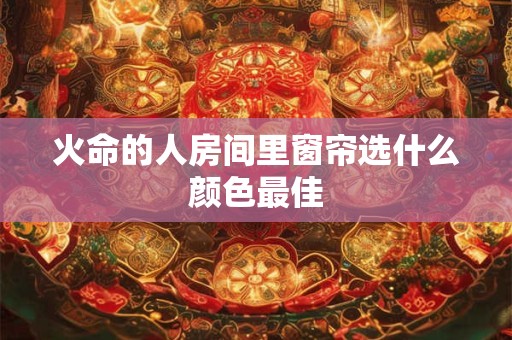 火命的人房间里窗帘选什么颜色最佳