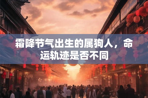 霜降节气出生的属狗人，命运轨迹是否不同