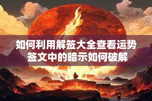 详细阅读:如何利用解签大全查看运势 签文中的暗示如何破解 如何利用解签大全查看运势 签文中的暗示如何破解