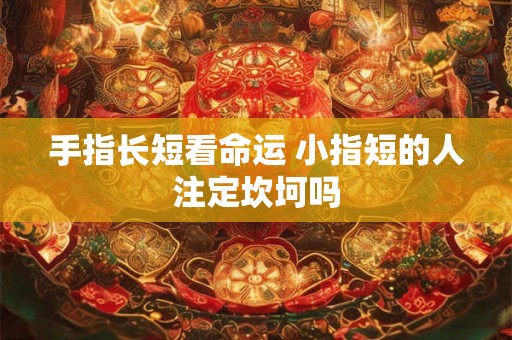 手指长短看命运 小指短的人注定坎坷吗