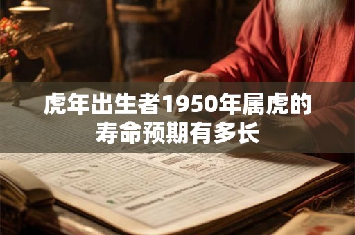 虎年出生者1950年属虎的寿命预期有多长