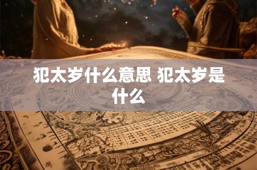 犯太岁什么意思 犯太岁是什么