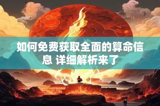 如何免费获取全面的算命信息 详细解析来了