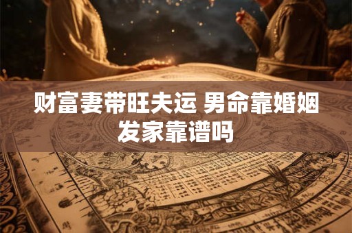 财富妻带旺夫运 男命靠婚姻发家靠谱吗