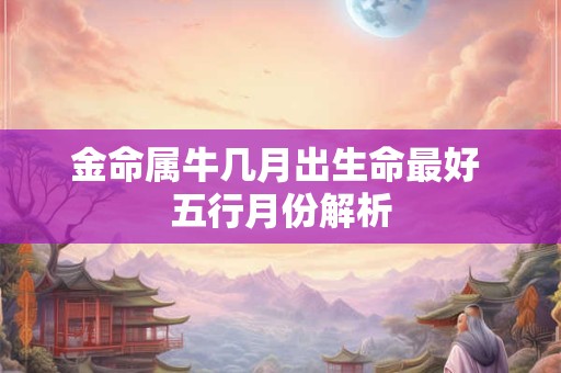 金命属牛几月出生命最好 五行月份解析