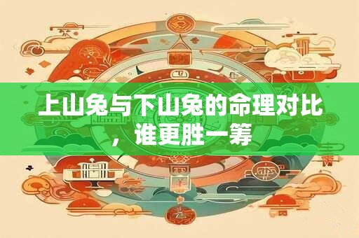 上山兔与下山兔的命理对比，谁更胜一筹