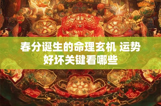 春分诞生的命理玄机 运势好坏关键看哪些