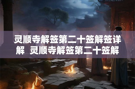 灵顺寺解签第二十签解签详解  灵顺寺解签第二十签解签详解