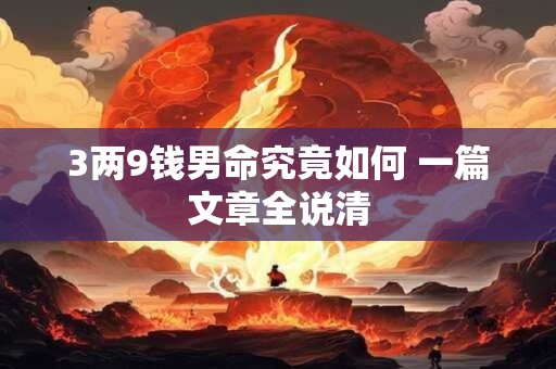 3两9钱男命究竟如何 一篇文章全说清