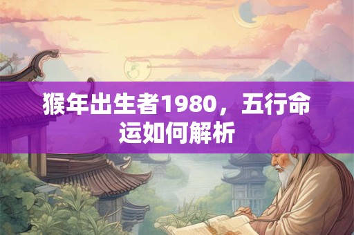 猴年出生者1980，五行命运如何解析