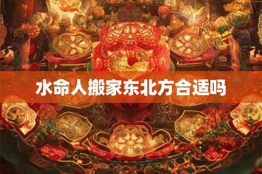 水命人搬家东北方合适吗