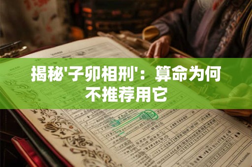 揭秘'子卯相刑':算命为何不推荐用它 揭秘'子卯相刑':算命为何不推荐用它