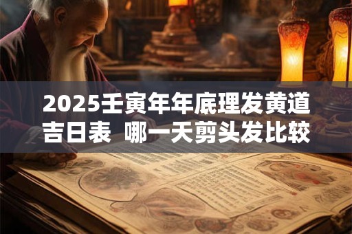 2026壬寅年年底理发黄道吉日表  哪一天剪头发比较好