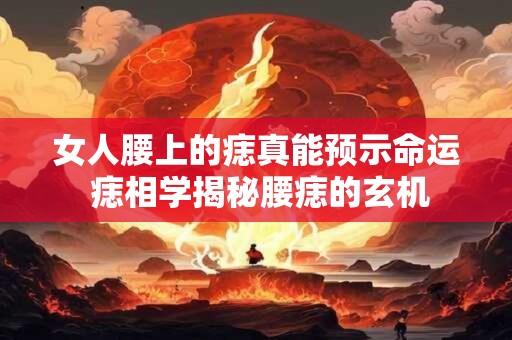 女人腰上的痣真能预示命运 痣相学揭秘腰痣的玄机