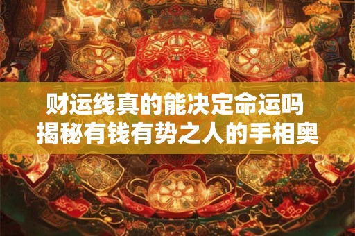 财运线真的能决定命运吗 揭秘有钱有势之人的手相奥秘