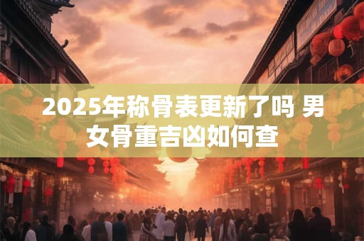 2025年称骨表更新了吗 男女骨重吉凶如何查