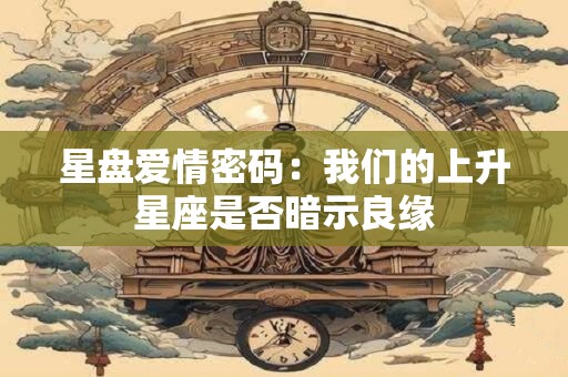 星盘爱情密码：我们的上升星座是否暗示良缘