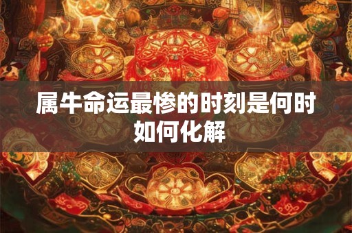 属牛命运最惨的时刻是何时 如何化解