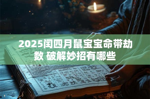 2025闰四月鼠宝宝命带劫数 破解妙招有哪些