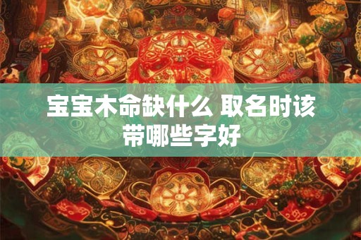 宝宝木命缺什么 取名时该带哪些字好