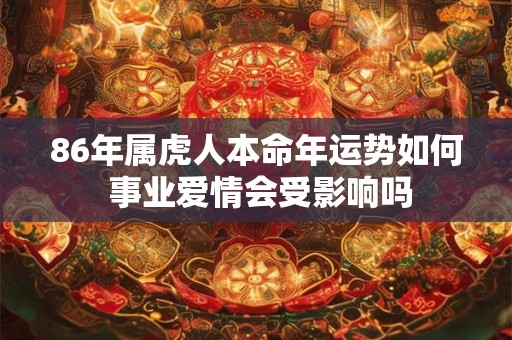 86年属虎人本命年运势如何 事业爱情会受影响吗