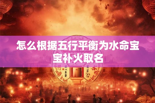 怎么根据五行平衡为水命宝宝补火取名