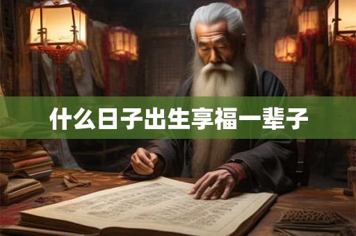 什么日子出生享福一辈子