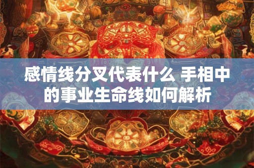 感情线分叉代表什么 手相中的事业生命线如何解析
