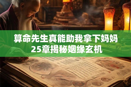算命先生真能助我拿下妈妈 25章揭秘姻缘玄机