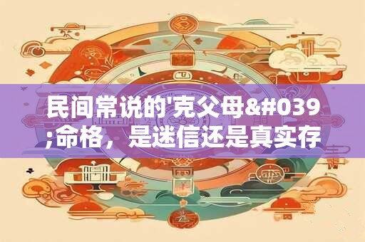 民间常说的'克父母'命格，是迷信还是真实存在