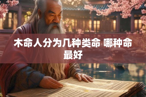 木命人分为几种类命 哪种命最好