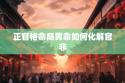 正官格命局男命如何化解官非