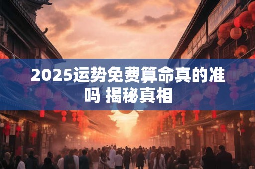 2025运势免费算命真的准吗 揭秘真相