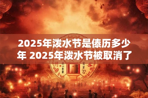 2025年泼水节是傣历多少年 2025年泼水节被取消了吗