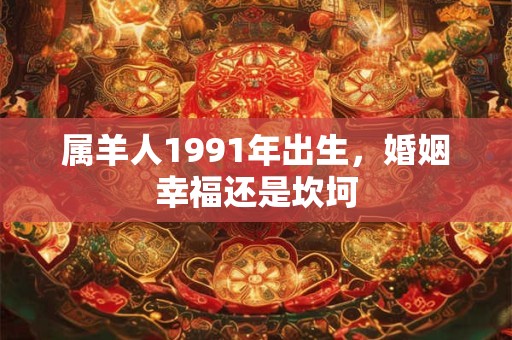 属羊人1991年出生，婚姻幸福还是坎坷