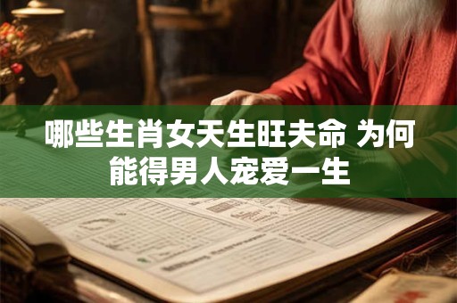 哪些生肖女天生旺夫命 为何能得男人宠爱一生