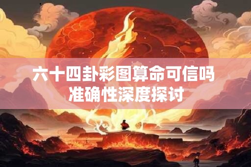 六十四卦彩图算命可信吗 准确性深度探讨