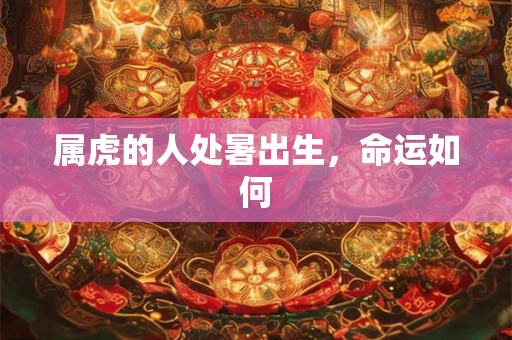 属虎的人处暑出生，命运如何
