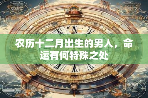 农历十二月出生的男人，命运有何特殊之处
