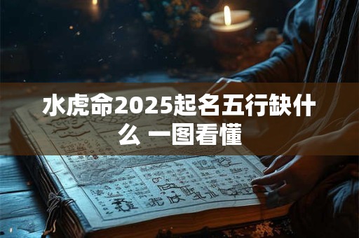 水虎命2025起名五行缺什么 一图看懂
