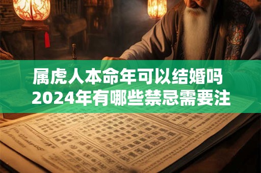 属虎人本命年可以结婚吗 2024年有哪些禁忌需要注意