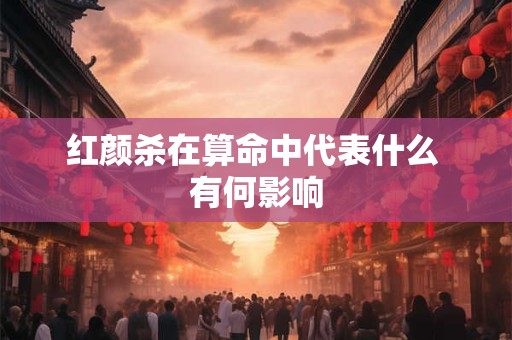 红颜杀在算命中代表什么 有何影响