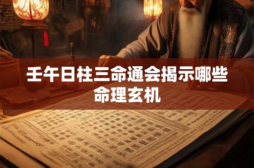 壬午日柱三命通会揭示哪些命理玄机