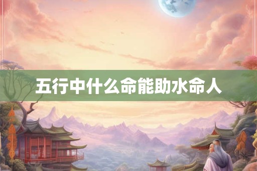 五行中什么命能助水命人