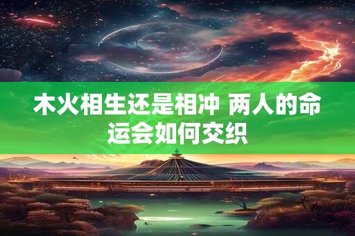 木火相生还是相冲 两人的命运会如何交织
