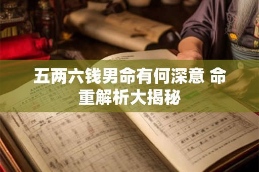 五两六钱男命有何深意 命重解析大揭秘