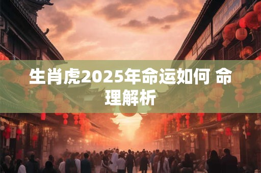 生肖虎2025年命运如何 命理解析