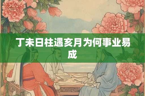 丁未日柱遇亥月为何事业易成